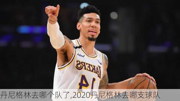 丹尼格林去哪个队了,2020丹尼格林去哪支球队