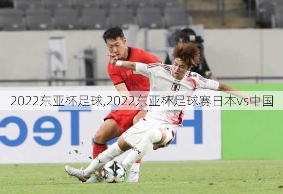 2022东亚杯足球,2022东亚杯足球赛日本vs中国