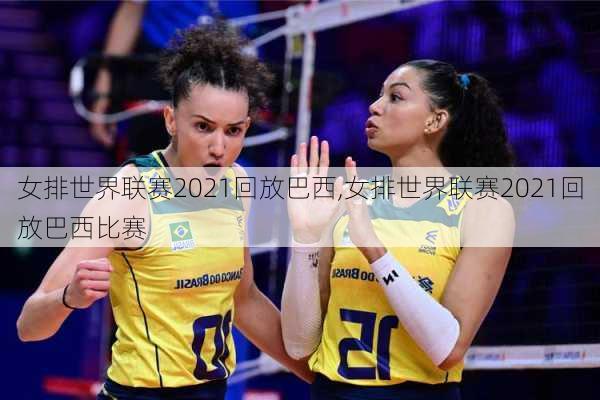 女排世界联赛2021回放巴西,女排世界联赛2021回放巴西比赛