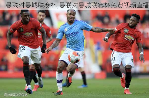 曼联对曼城联赛杯,曼联对曼城联赛杯免费视频直播