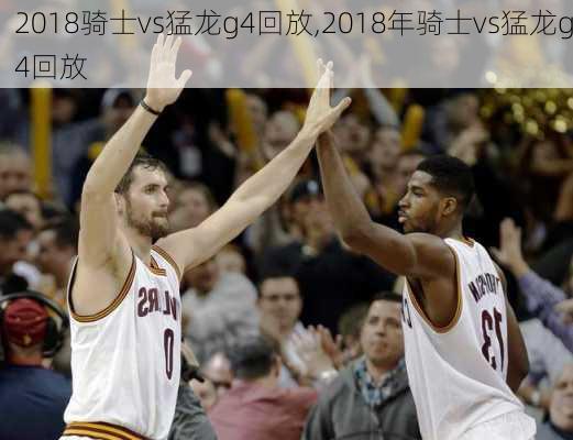 2018骑士vs猛龙g4回放,2018年骑士vs猛龙g4回放