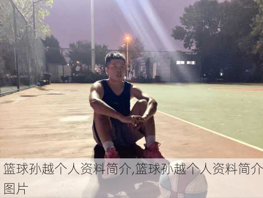 篮球孙越个人资料简介,篮球孙越个人资料简介图片