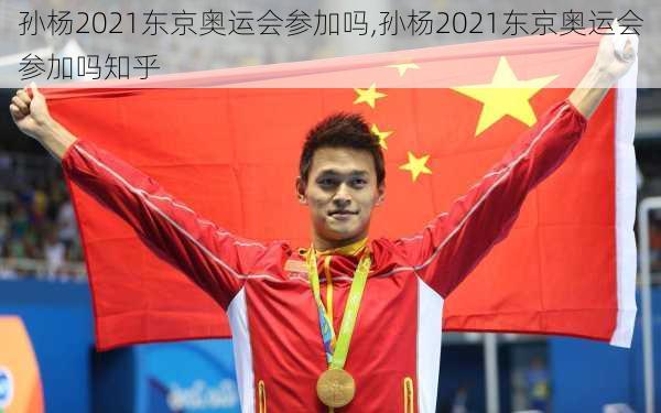 孙杨2021东京奥运会参加吗,孙杨2021东京奥运会参加吗知乎