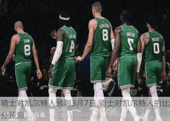 骑士对凯尔特人预测3月7日,骑士对凯尔特人的比分预测