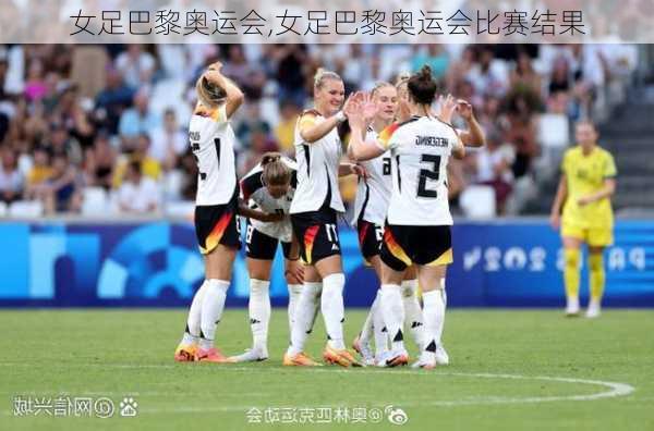 女足巴黎奥运会,女足巴黎奥运会比赛结果