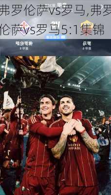 弗罗伦萨vs罗马,弗罗伦萨vs罗马5:1集锦