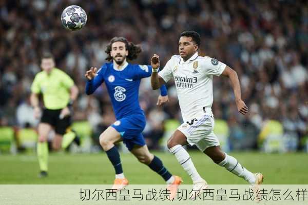切尔西皇马战绩,切尔西皇马战绩怎么样