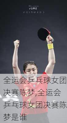 全运会乒乓球女团决赛陈梦,全运会乒乓球女团决赛陈梦是谁