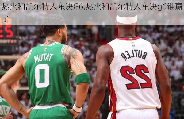 热火和凯尔特人东决G6,热火和凯尔特人东决g6谁赢了