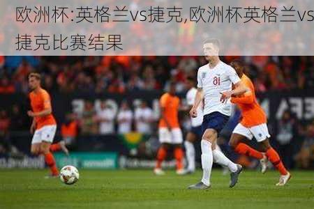 欧洲杯:英格兰vs捷克,欧洲杯英格兰vs捷克比赛结果