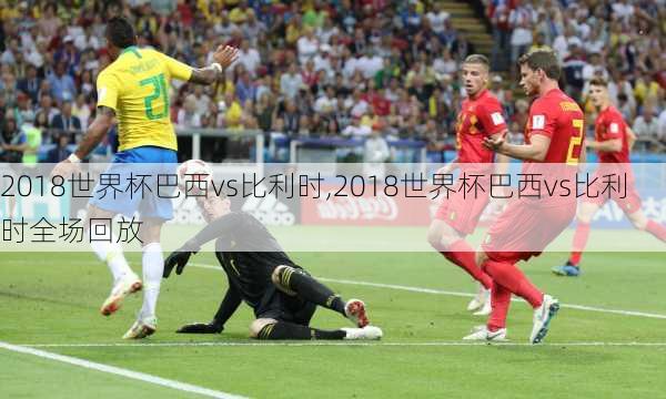 2018世界杯巴西vs比利时,2018世界杯巴西vs比利时全场回放