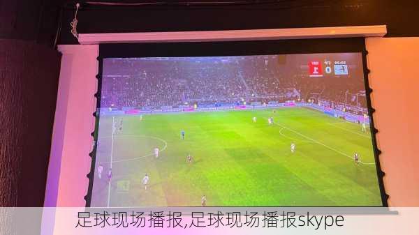 足球现场播报,足球现场播报skype