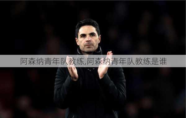 阿森纳青年队教练,阿森纳青年队教练是谁