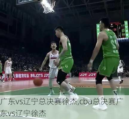 广东vs辽宁总决赛徐杰,cba总决赛广东vs辽宁徐杰