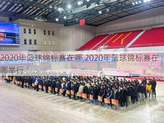 2020年篮球锦标赛在哪,2020年篮球锦标赛在哪举行