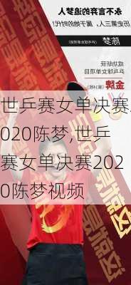 世乒赛女单决赛2020陈梦,世乒赛女单决赛2020陈梦视频