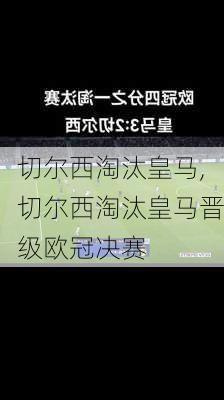 切尔西淘汰皇马,切尔西淘汰皇马晋级欧冠决赛