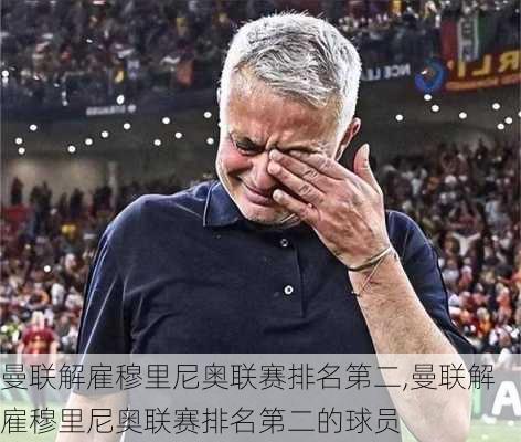 曼联解雇穆里尼奥联赛排名第二,曼联解雇穆里尼奥联赛排名第二的球员