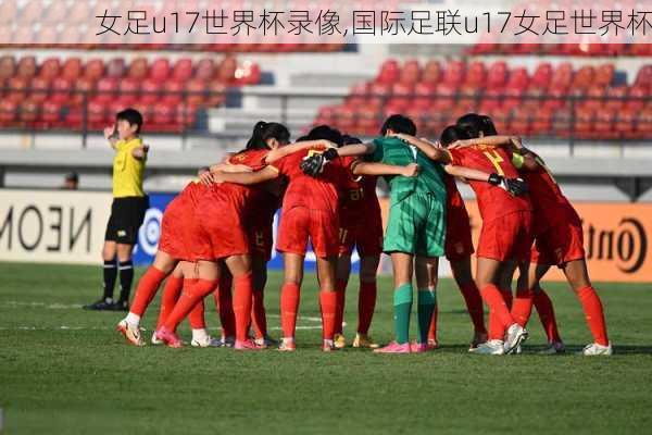 女足u17世界杯录像,国际足联u17女足世界杯