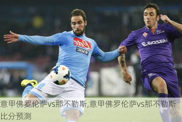 意甲佛罗伦萨vs那不勒斯,意甲佛罗伦萨vs那不勒斯比分预测