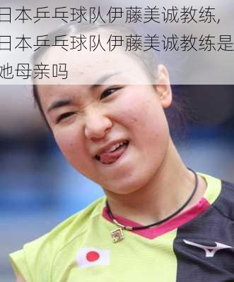 日本乒乓球队伊藤美诚教练,日本乒乓球队伊藤美诚教练是她母亲吗