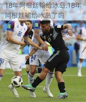 18年阿根廷输给冰岛,18年阿根廷输给冰岛了吗