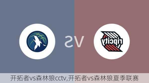 开拓者vs森林狼cctv,开拓者vs森林狼夏季联赛