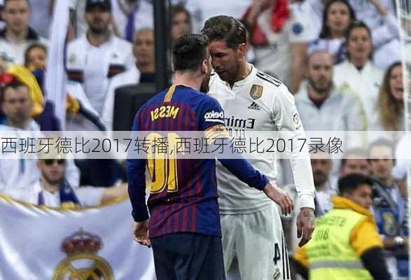 西班牙德比2017转播,西班牙德比2017录像
