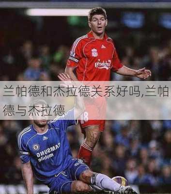 兰帕德和杰拉德关系好吗,兰帕德与杰拉德