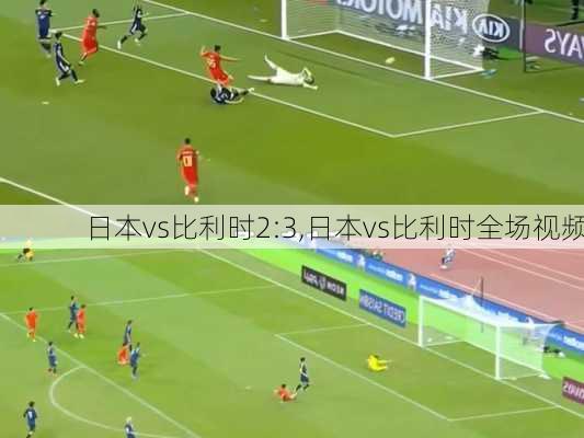 日本vs比利时2:3,日本vs比利时全场视频