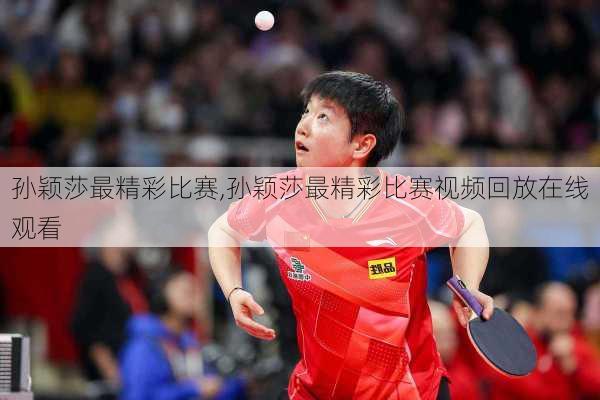 孙颖莎最精彩比赛,孙颖莎最精彩比赛视频回放在线观看