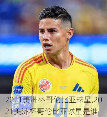 2021美洲杯哥伦比亚球星,2021美洲杯哥伦比亚球星是谁