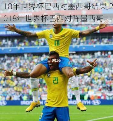 18年世界杯巴西对墨西哥结果,2018年世界杯巴西对阵墨西哥
