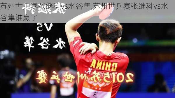 苏州世乒赛张继科vs水谷隼,苏州世乒赛张继科vs水谷隼谁赢了