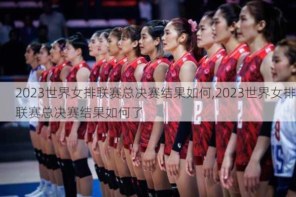 2023世界女排联赛总决赛结果如何,2023世界女排联赛总决赛结果如何了