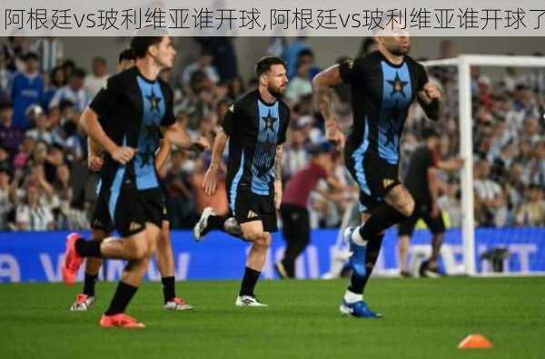 阿根廷vs玻利维亚谁开球,阿根廷vs玻利维亚谁开球了