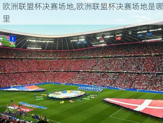 欧洲联盟杯决赛场地,欧洲联盟杯决赛场地是哪里