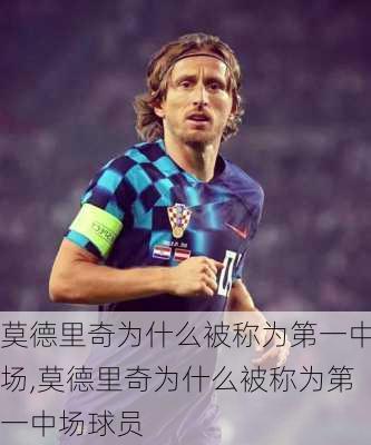莫德里奇为什么被称为第一中场,莫德里奇为什么被称为第一中场球员
