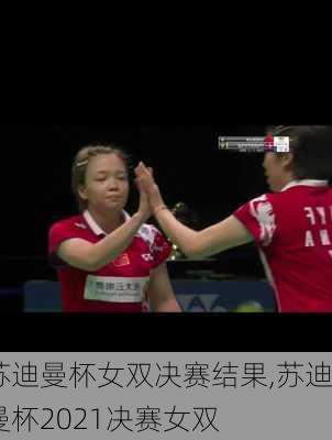 苏迪曼杯女双决赛结果,苏迪曼杯2021决赛女双