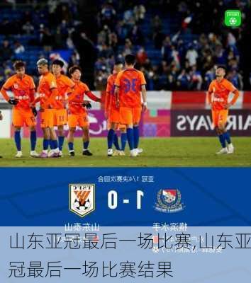山东亚冠最后一场比赛,山东亚冠最后一场比赛结果