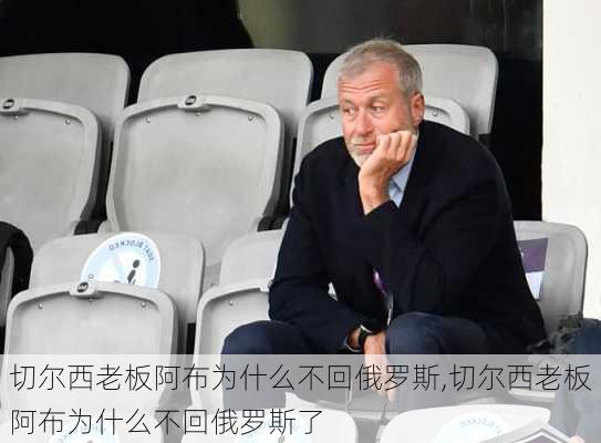 切尔西老板阿布为什么不回俄罗斯,切尔西老板阿布为什么不回俄罗斯了
