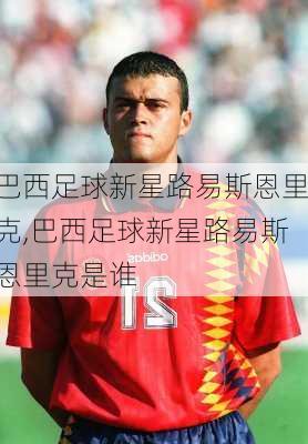 巴西足球新星路易斯恩里克,巴西足球新星路易斯恩里克是谁