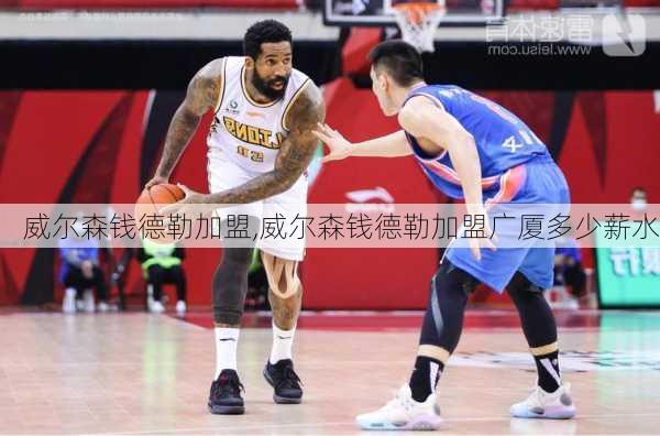 威尔森钱德勒加盟,威尔森钱德勒加盟广厦多少薪水