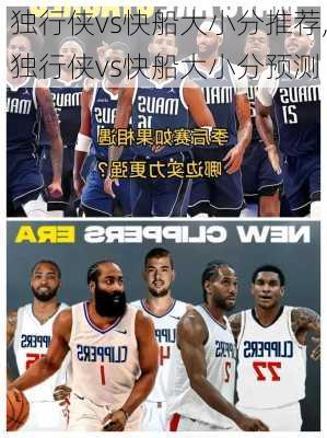 独行侠vs快船大小分推荐,独行侠vs快船大小分预测