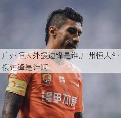 广州恒大外援边锋是谁,广州恒大外援边锋是谁啊