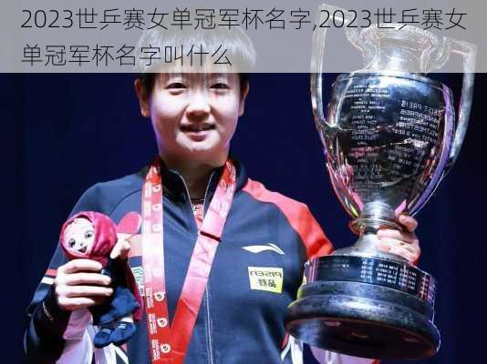 2023世乒赛女单冠军杯名字,2023世乒赛女单冠军杯名字叫什么