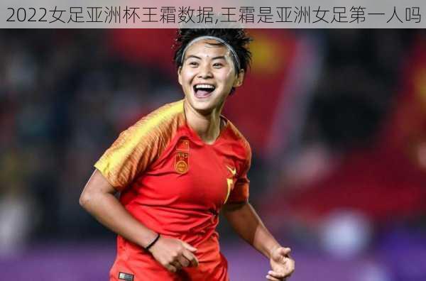 2022女足亚洲杯王霜数据,王霜是亚洲女足第一人吗