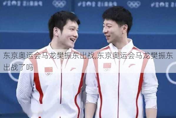 东京奥运会马龙樊振东出战,东京奥运会马龙樊振东出战了吗