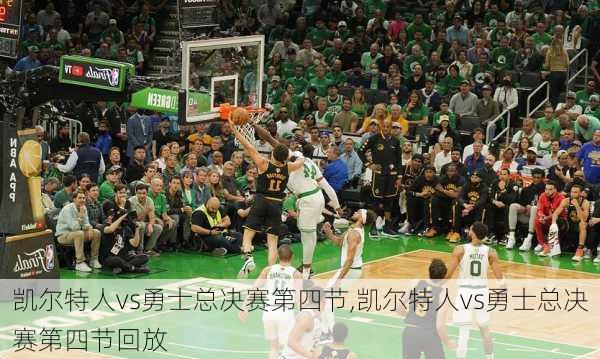 凯尔特人vs勇士总决赛第四节,凯尔特人vs勇士总决赛第四节回放