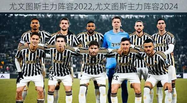 尤文图斯主力阵容2022,尤文图斯主力阵容2024